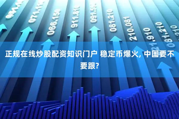 正规在线炒股配资知识门户 稳定币爆火, 中国要不要跟?