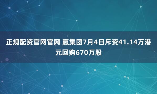正规配资官网官网 嬴集团7月4日斥资41.14万港元回购670万股
