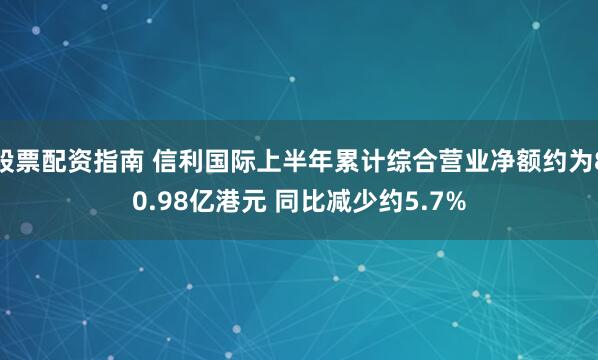 股票配资指南 信利国际上半年累计综合营业净额约为80.98亿港元 同比减少约5.7%
