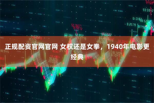 正规配资官网官网 女权还是女拳，1940年电影更经典